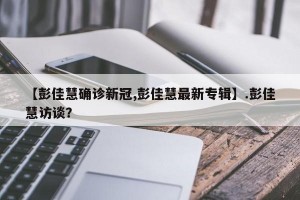 【彭佳慧确诊新冠,彭佳慧最新专辑】.彭佳慧访谈？