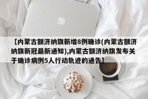 【内蒙古额济纳旗新增8例确诊(内蒙古额济纳旗新冠最新通知),内蒙古额济纳旗发布关于确诊病例5人行动轨迹的通告】