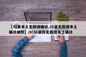 【31省本土无新增确诊,31省无新增本土确诊病例】/0!31省份无新增本土确诊