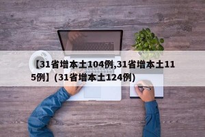 【31省增本土104例,31省增本土115例】(31省增本土124例)