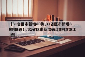 【31省区市新增80例,31省区市新增80例确诊】/31省区市新增确诊8例含本土1例