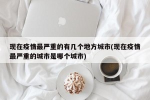 现在疫情最严重的有几个地方城市(现在疫情最严重的城市是哪个城市)