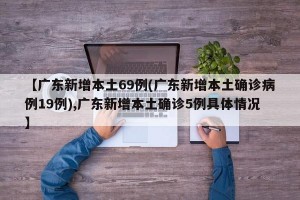 【广东新增本土69例(广东新增本土确诊病例19例),广东新增本土确诊5例具体情况】