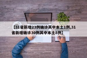【31省新增23例确诊其中本土1例,31省新增确诊30例其中本土8例】