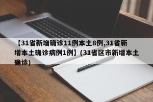 【31省新增确诊11例本土8例,31省新增本土确诊病例1例】(31省区市新增本土确诊)