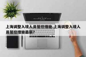 上海调整入境人员管控措施.上海调整入境人员管控措施最新？
