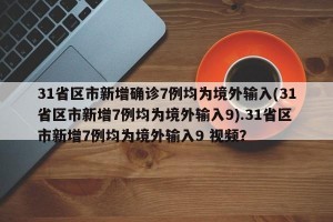 31省区市新增确诊7例均为境外输入(31省区市新增7例均为境外输入9).31省区市新增7例均为境外输入9 视频？