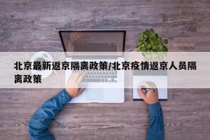 北京最新返京隔离政策/北京疫情返京人员隔离政策