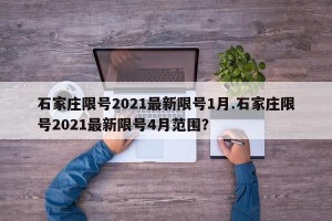 石家庄限号2021最新限号1月.石家庄限号2021最新限号4月范围？