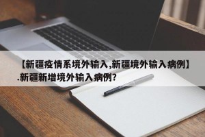 【新疆疫情系境外输入,新疆境外输入病例】.新疆新增境外输入病例？