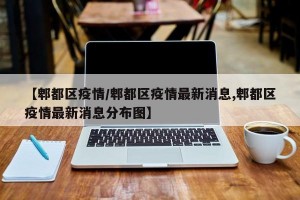 【郫都区疫情/郫都区疫情最新消息,郫都区疫情最新消息分布图】