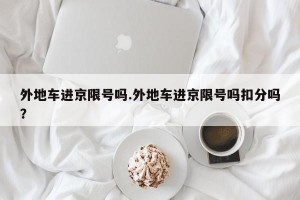 外地车进京限号吗.外地车进京限号吗扣分吗？