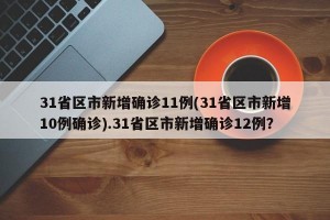 31省区市新增确诊11例(31省区市新增10例确诊).31省区市新增确诊12例？