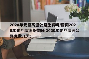 2020年元旦高速公路免费吗/请问2020年元旦高速免费吗(2020年元旦高速公路免费几天)