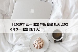 【2020年五一法定节假日是几天,2020年5一法定假几天】
