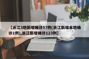 【浙江3地新增确诊57例(浙江新增本地确诊1例),浙江新增确诊123例】