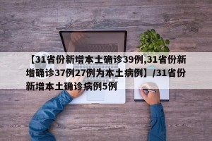 【31省份新增本土确诊39例,31省份新增确诊37例27例为本土病例】/31省份新增本土确诊病例5例