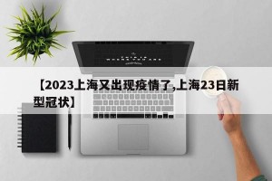 【2023上海又出现疫情了,上海23日新型冠状】