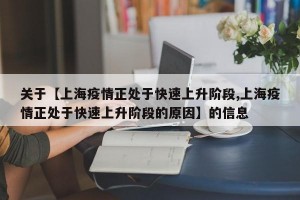 关于【上海疫情正处于快速上升阶段,上海疫情正处于快速上升阶段的原因】的信息