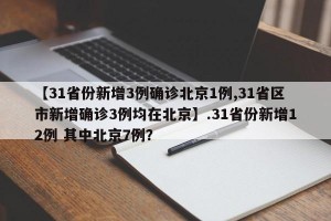 【31省份新增3例确诊北京1例,31省区市新增确诊3例均在北京】.31省份新增12例 其中北京7例？