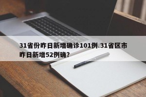 31省份昨日新增确诊101例.31省区市昨日新增52例确？