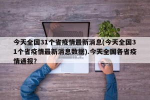 今天全国31个省疫情最新消息(今天全国31个省疫情最新消息数据).今天全国各省疫情通报？