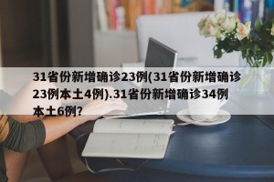 31省份新增确诊23例(31省份新增确诊23例本土4例).31省份新增确诊34例本土6例？