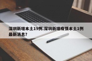 深圳新增本土19例.深圳新增疫情本土1例最新消息？