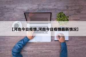 【河南今日疫情,河南今日疫情最新情况】