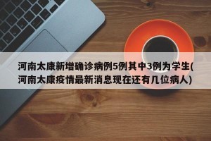 河南太康新增确诊病例5例其中3例为学生(河南太康疫情最新消息现在还有几位病人)