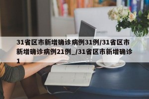 31省区市新增确诊病例31例/31省区市新增确诊病例21例_/31省区市新增确诊1