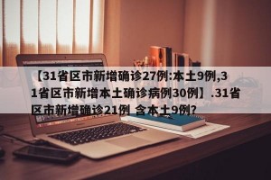 【31省区市新增确诊27例:本土9例,31省区市新增本土确诊病例30例】.31省区市新增确诊21例 含本土9例？