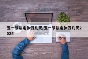 五一节法定休假几天/五一节法定休假几天2025