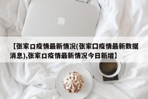 【张家口疫情最新情况(张家囗疫情最新数据消息),张家口疫情最新情况今日新增】