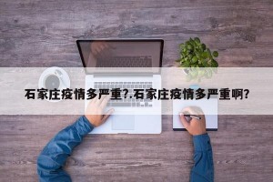 石家庄疫情多严重?.石家庄疫情多严重啊？