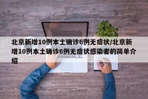 北京新增10例本土确诊6例无症状/北京新增10例本土确诊6例无症状感染者的简单介绍