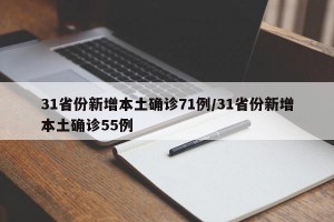 31省份新增本土确诊71例/31省份新增本土确诊55例