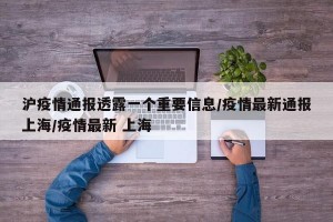 沪疫情通报透露一个重要信息/疫情最新通报上海/疫情最新 上海