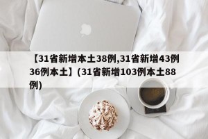 【31省新增本土38例,31省新增43例36例本土】(31省新增103例本土88例)
