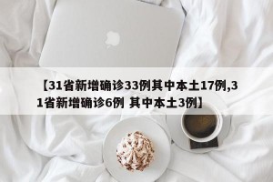 【31省新增确诊33例其中本土17例,31省新增确诊6例 其中本土3例】