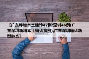 【广东昨增本土确诊47例:深圳46例(广东深圳新增本土确诊病例),广东深圳确诊新型肺炎】