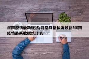 河南疫情最新现状/河南疫情状况最新/河南疫情最新数据统计表
