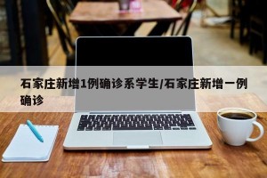 石家庄新增1例确诊系学生/石家庄新增一例确诊