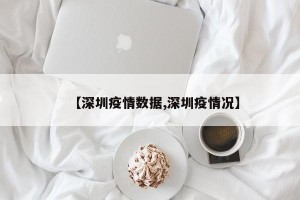 【深圳疫情数据,深圳疫情况】