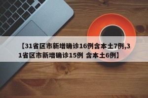 【31省区市新增确诊16例含本土7例,31省区市新增确诊15例 含本土6例】