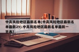 中高风险地区最新名单(中高风险地区最新名单最新29).中高风险地区最新名单最新一览表？