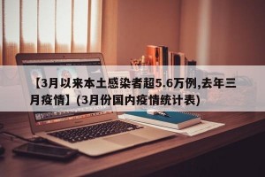 【3月以来本土感染者超5.6万例,去年三月疫情】(3月份国内疫情统计表)