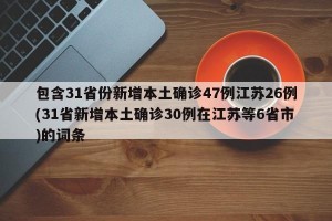 包含31省份新增本土确诊47例江苏26例(31省新增本土确诊30例在江苏等6省市)的词条