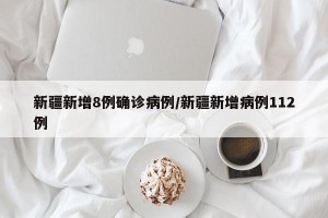 新疆新增8例确诊病例/新疆新增病例112例
