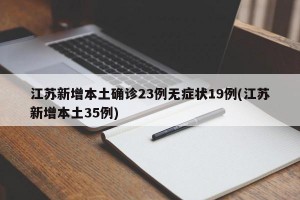 江苏新增本土确诊23例无症状19例(江苏新增本土35例)